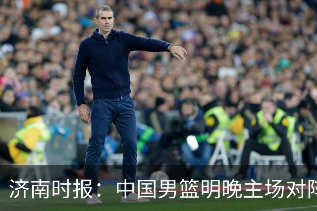 济南时报：中国男篮明晚主场对阵日本 要想赢球必须发挥内线优势