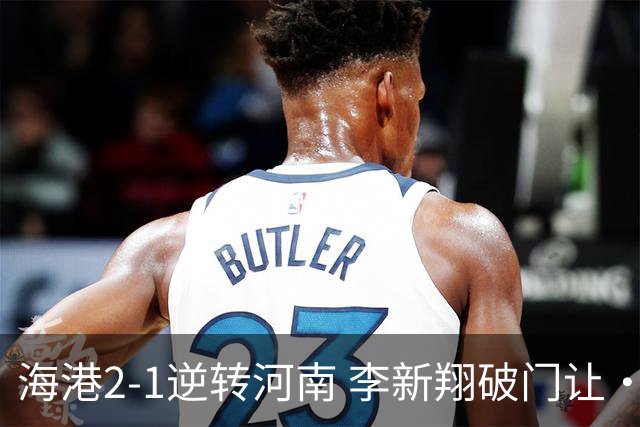 海港2-1逆转河南 李新翔破门让·克劳德制胜吾米提江送礼