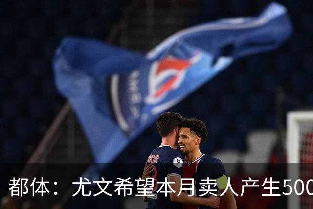 都体：尤文希望本月卖人产生5000万欧收入，将与国米讨论球员转会
