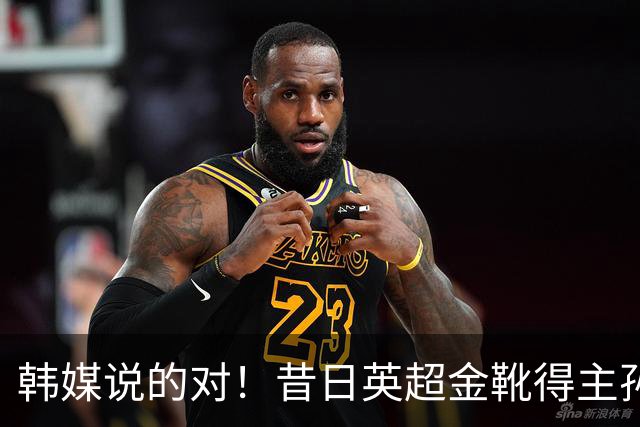 韩媒说的对！昔日英超金靴得主孙兴慜，已不复当年神勇